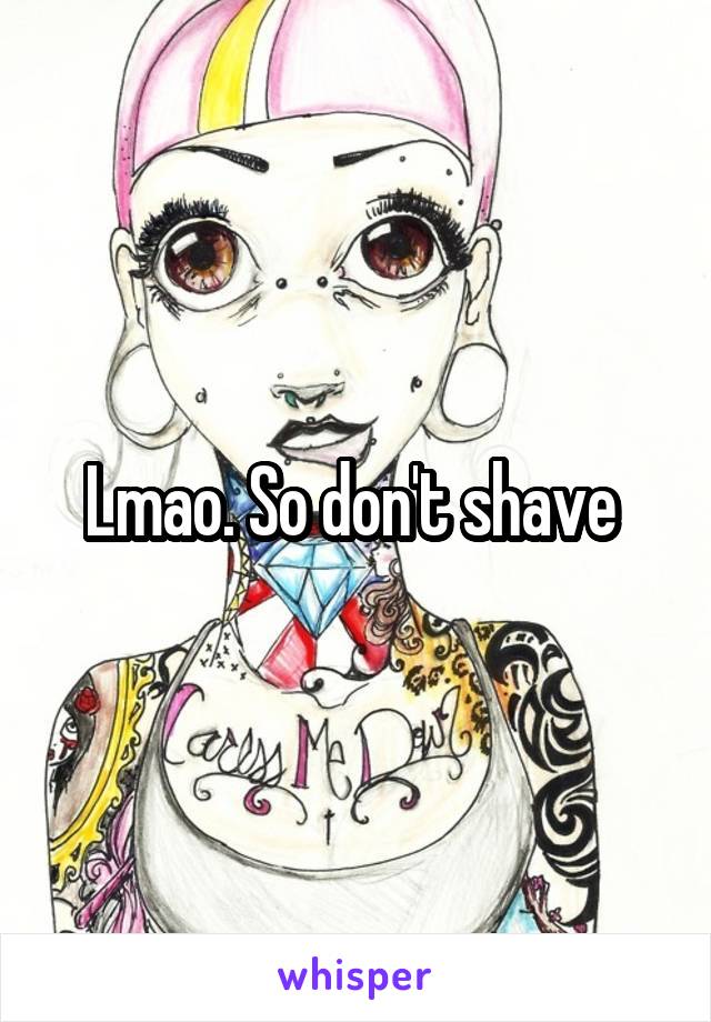 Lmao. So don't shave 