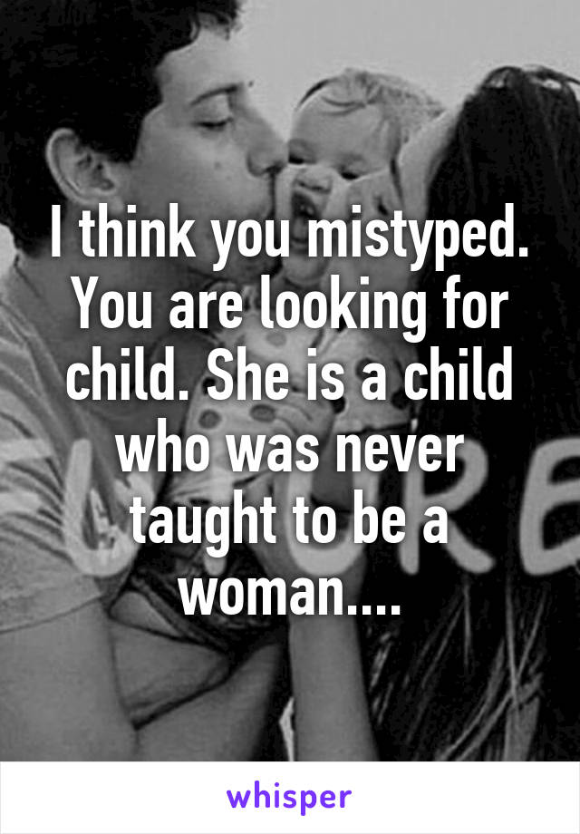 I think you mistyped. You are looking for child. She is a child who was never taught to be a woman....