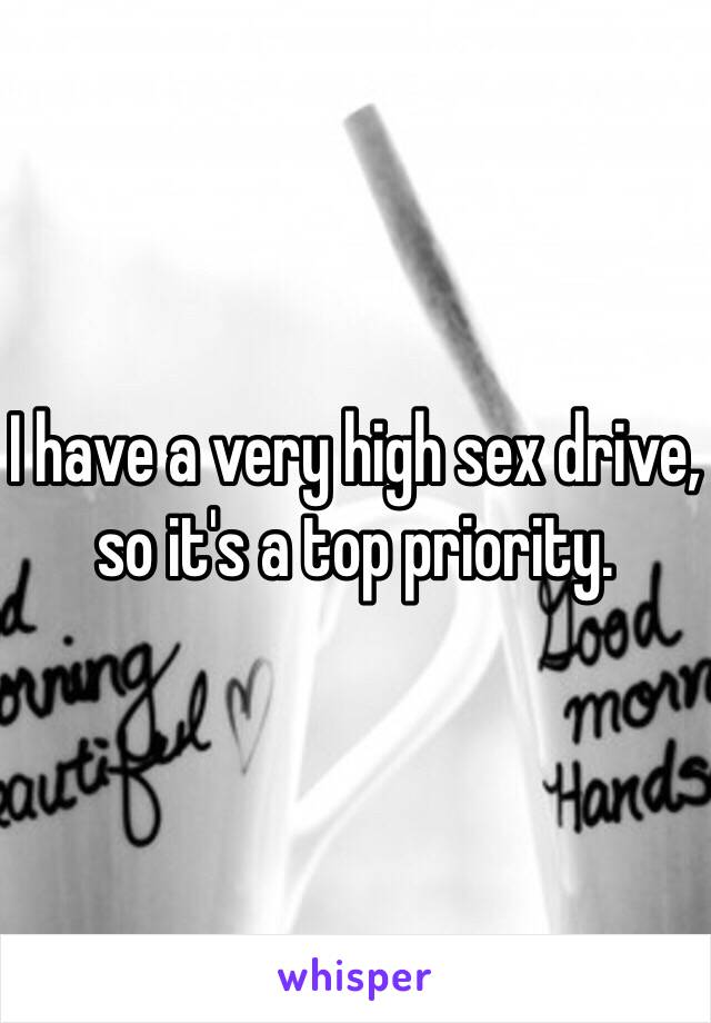 I have a very high sex drive, so it's a top priority.