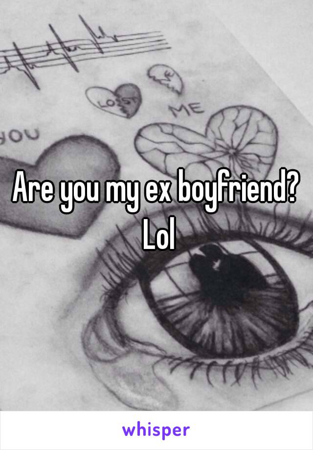 Are you my ex boyfriend? Lol