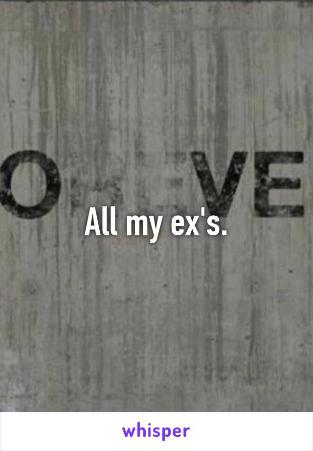 All my ex's.