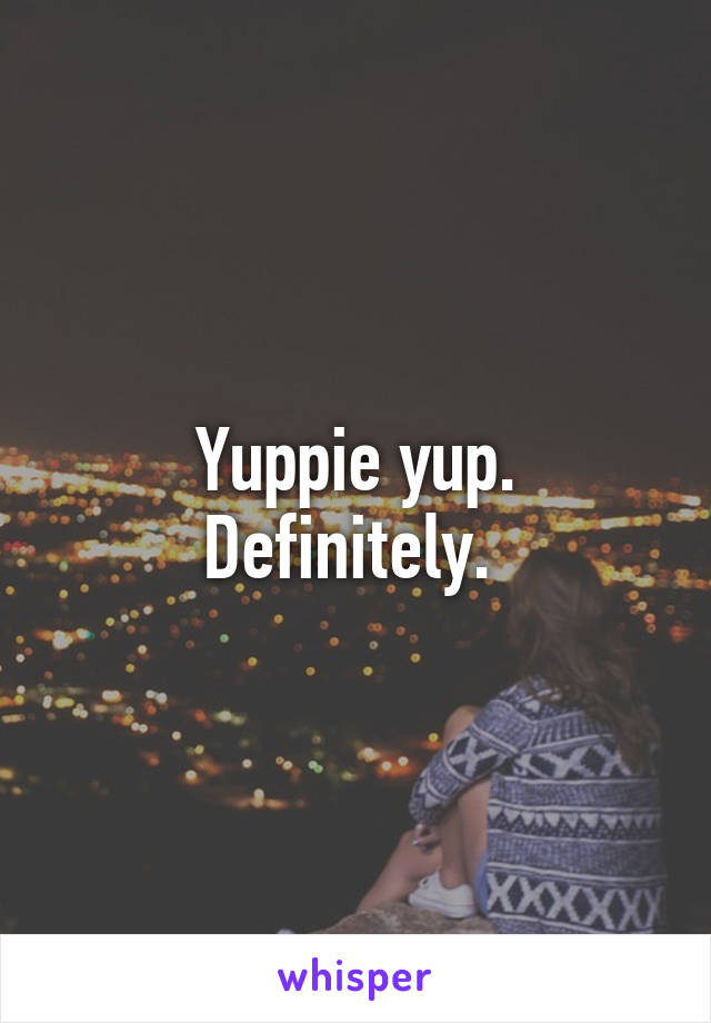 Yuppie yup. Definitely. 