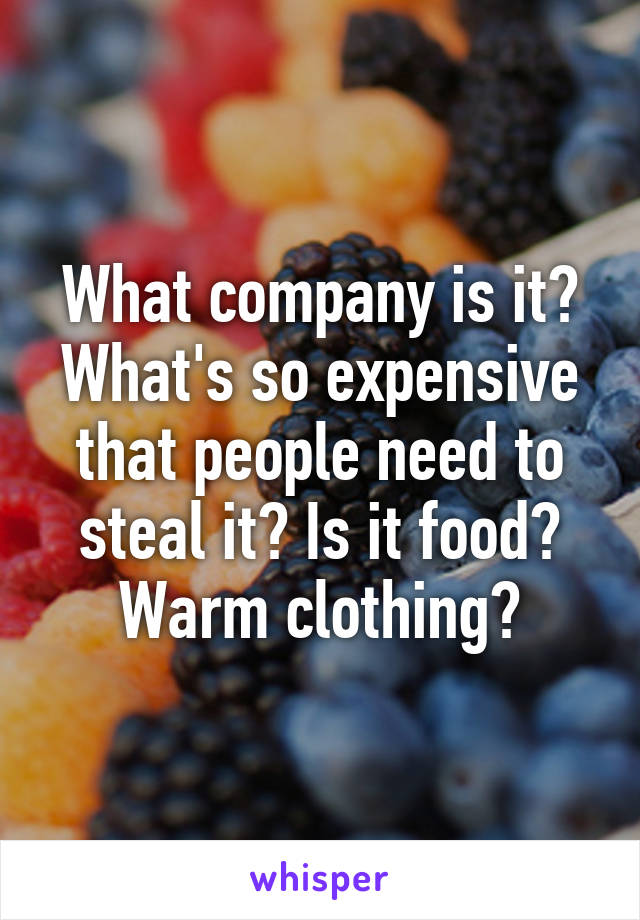 What company is it? What's so expensive that people need to steal it? Is it food? Warm clothing?