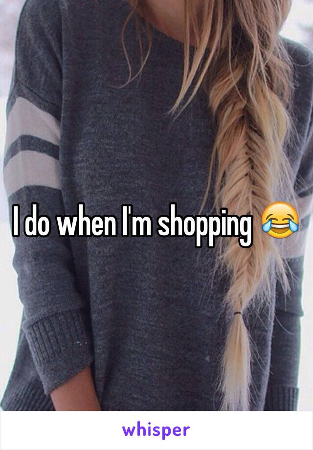 I do when I'm shopping 😂