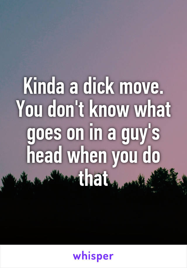 Kinda a dick move. You don't know what goes on in a guy's head when you do that