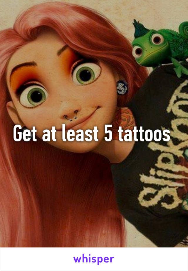 Get at least 5 tattoos 