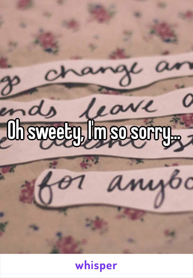 Oh sweety, I'm so sorry... 