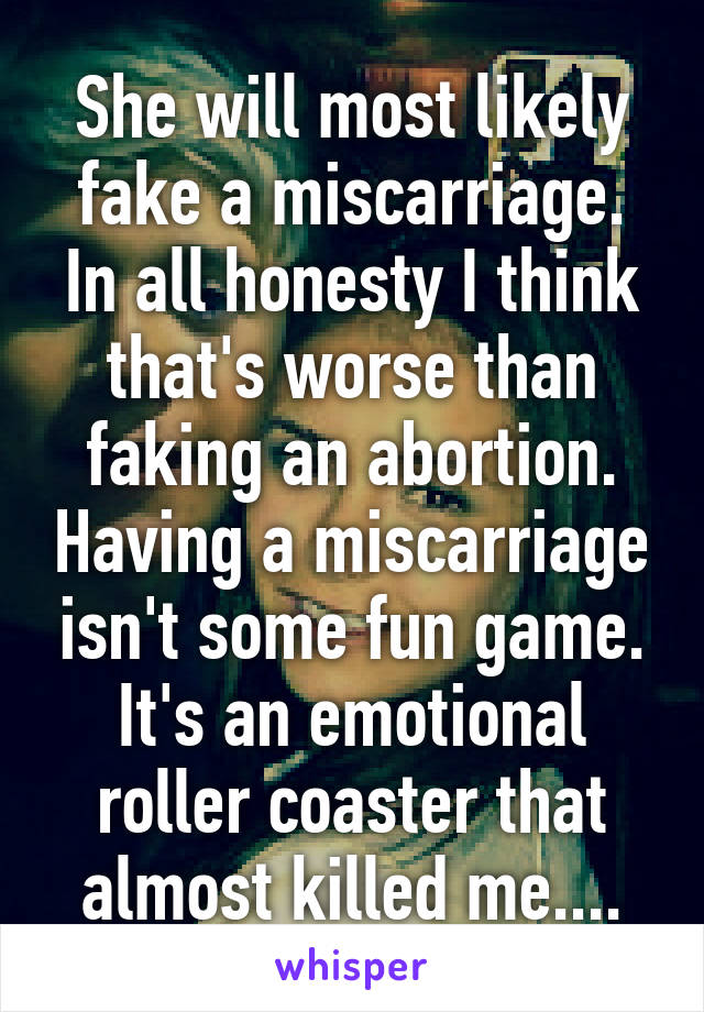 She will most likely fake a miscarriage. In all honesty I think that's worse than faking an abortion. Having a miscarriage isn't some fun game. It's an emotional roller coaster that almost killed me....