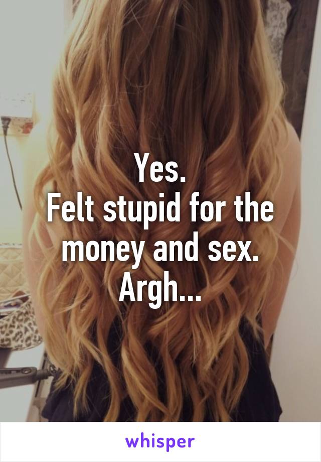 Yes.
Felt stupid for the money and sex. Argh...