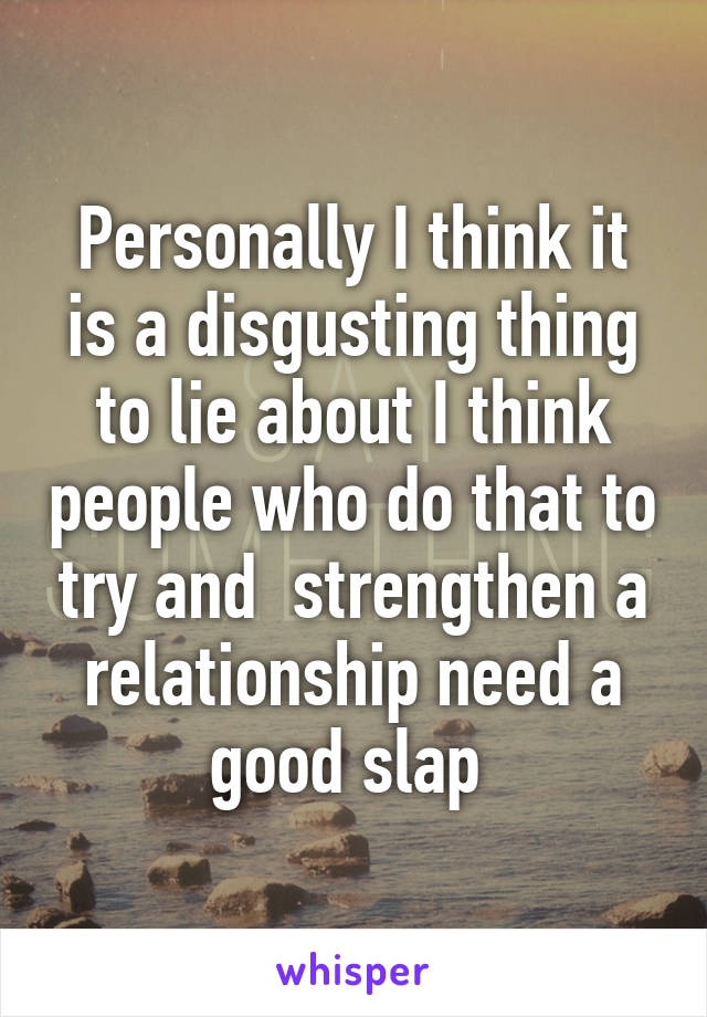 Personally I think it is a disgusting thing to lie about I think people who do that to try and  strengthen a relationship need a good slap 