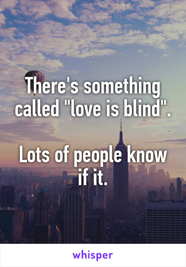 There's something called "love is blind".

Lots of people know if it.