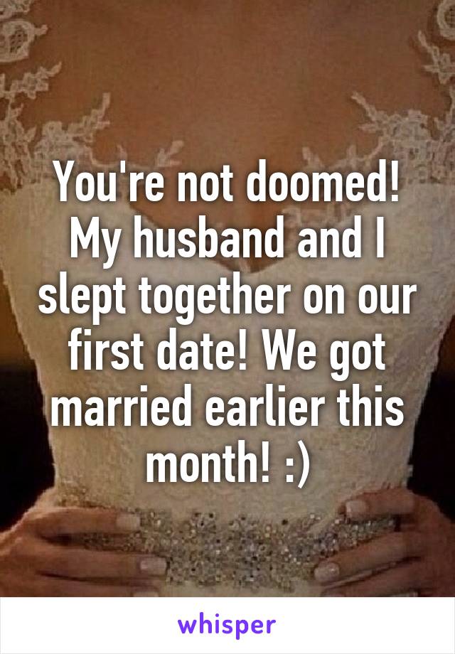 You're not doomed! My husband and I slept together on our first date! We got married earlier this month! :)