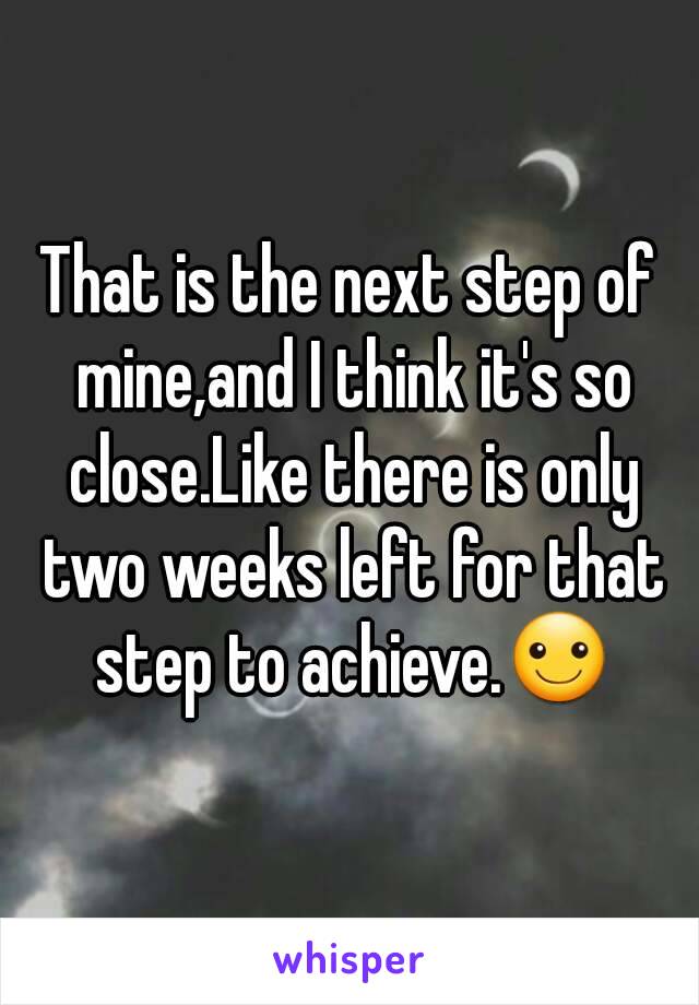 That is the next step of mine,and I think it's so close.Like there is only two weeks left for that step to achieve.☺