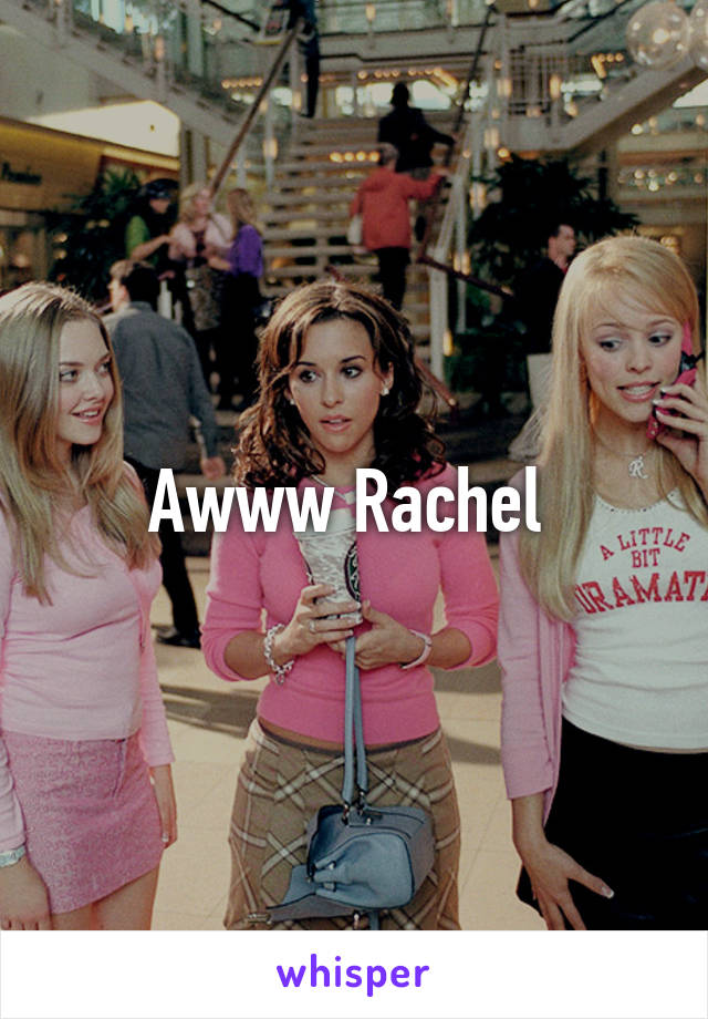 Awww Rachel 