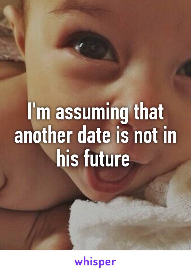 I'm assuming that another date is not in his future 