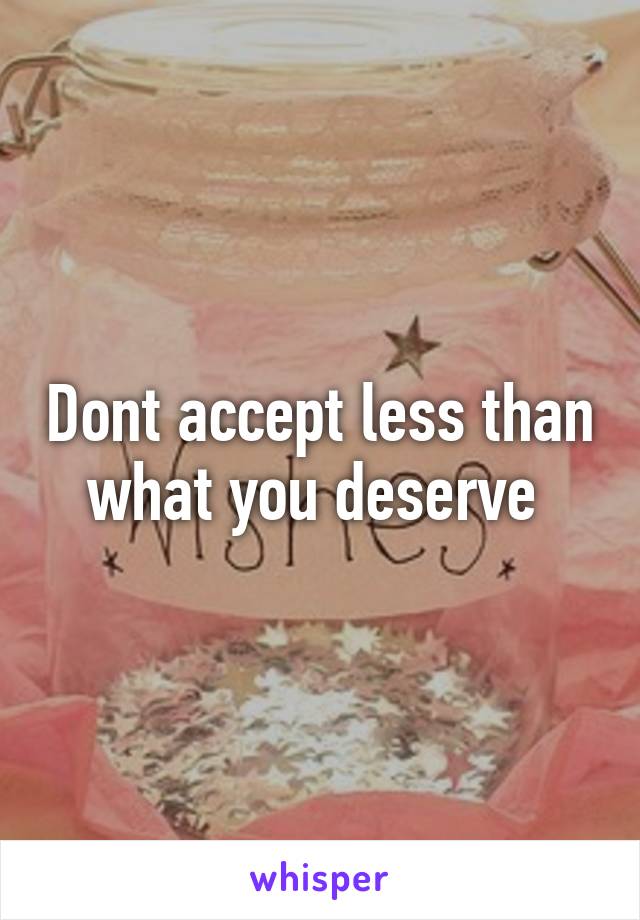 Dont accept less than what you deserve 