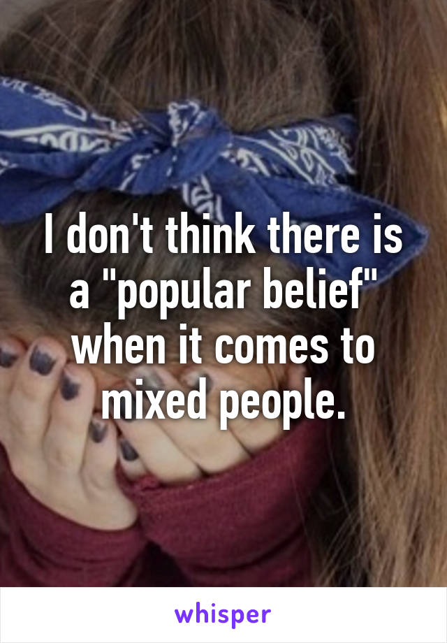 I don't think there is a "popular belief" when it comes to mixed people.