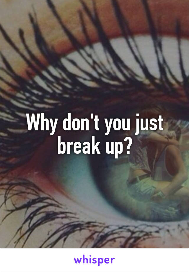 Why don't you just break up?