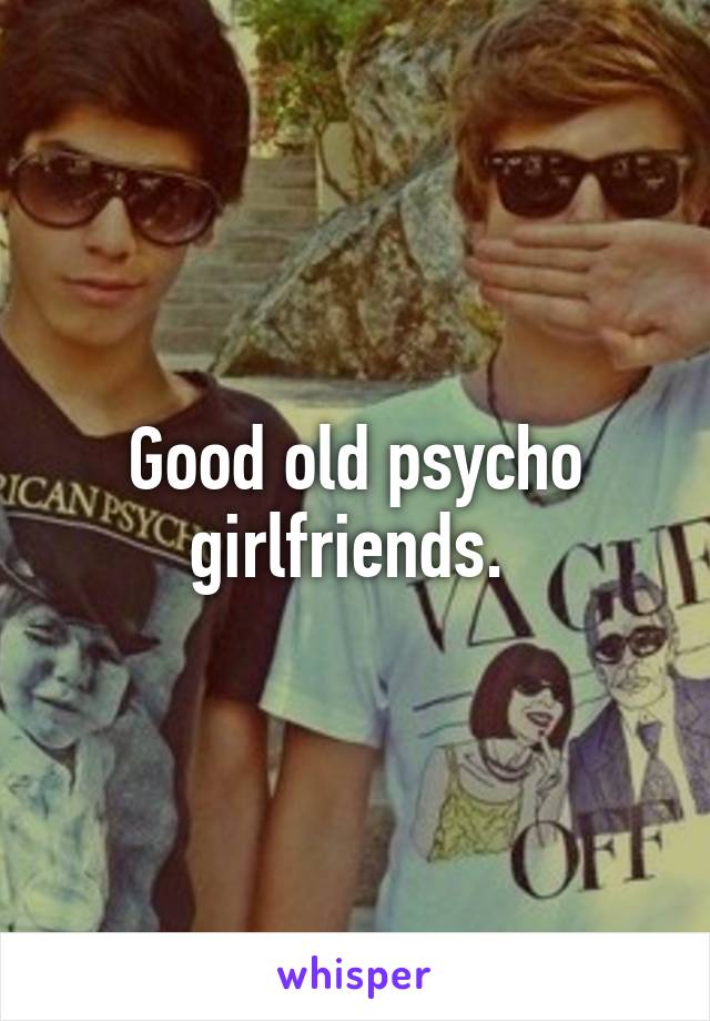 Good old psycho girlfriends. 