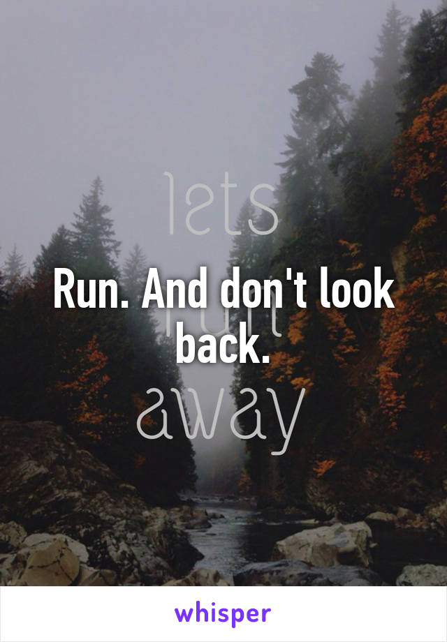 Run. And don't look back.