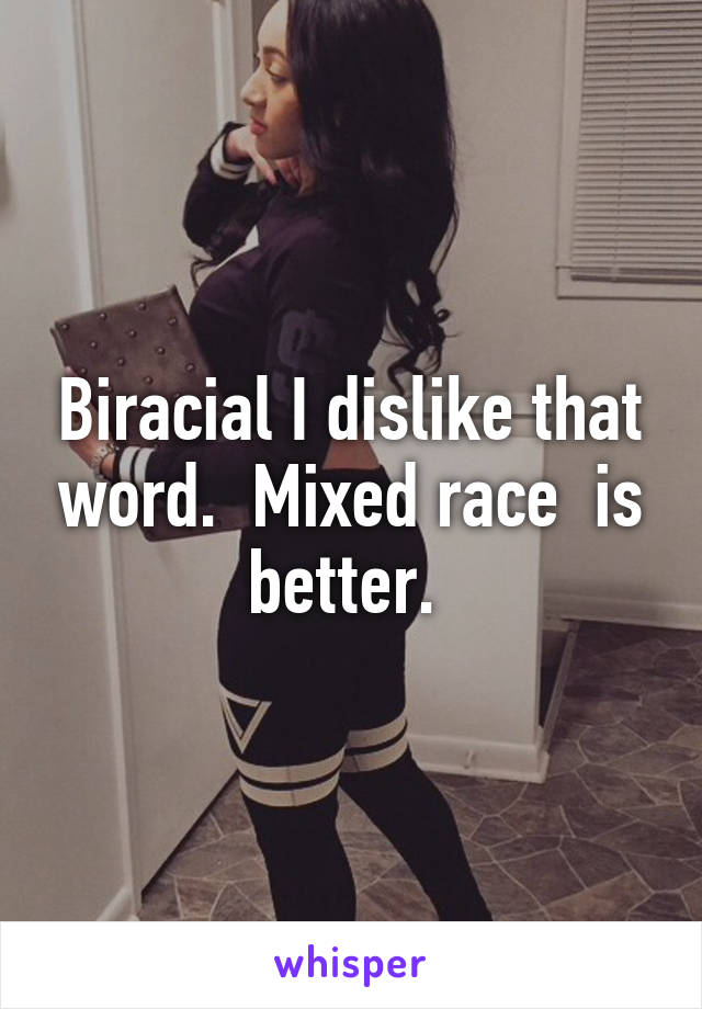 Biracial I dislike that word.  Mixed race  is better. 