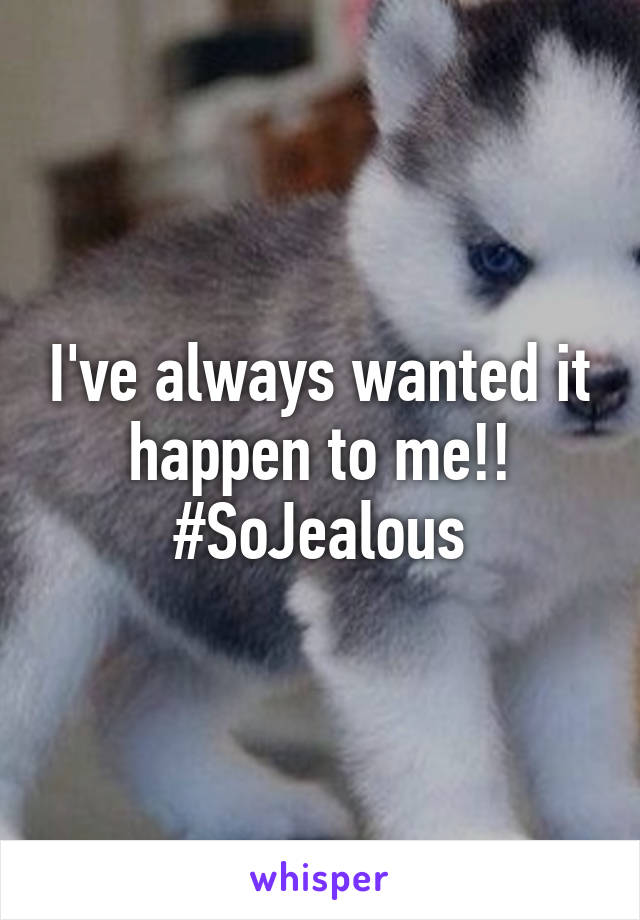I've always wanted it happen to me!!
#SoJealous