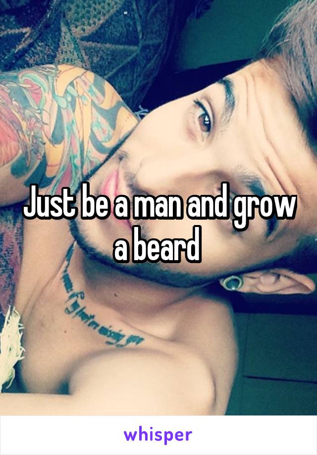 Just be a man and grow a beard 