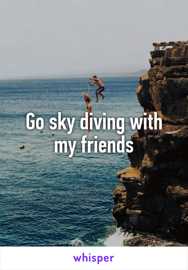 Go sky diving with my friends