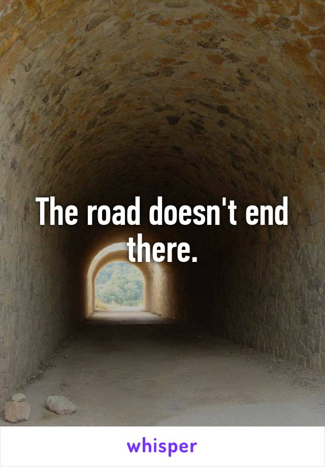 The road doesn't end there.