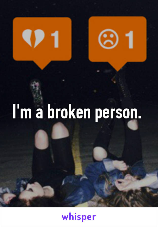 I'm a broken person. 