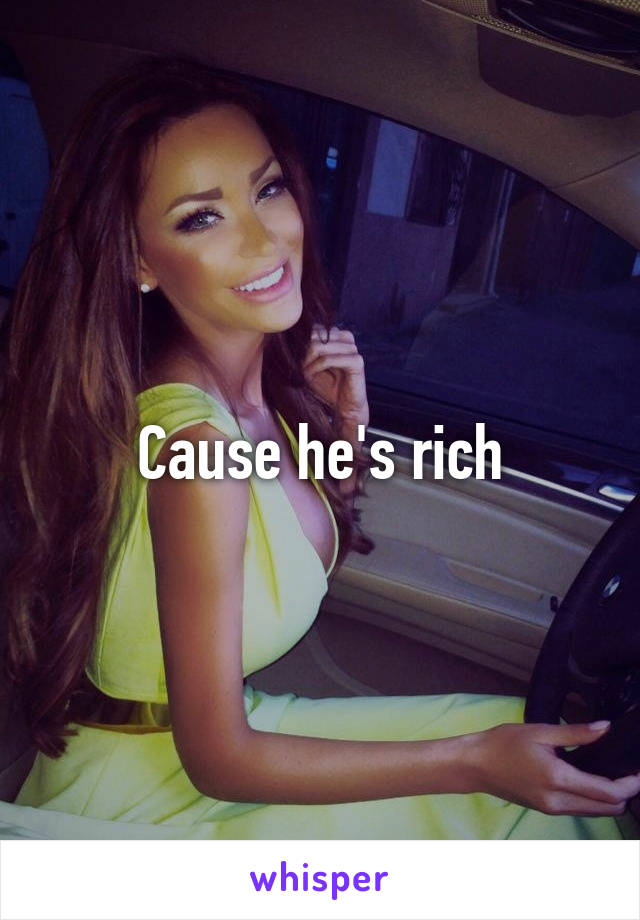 Cause he's rich