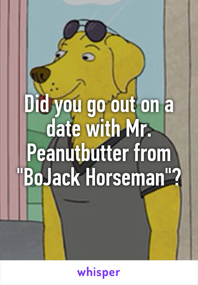Did you go out on a date with Mr. Peanutbutter from "BoJack Horseman"?