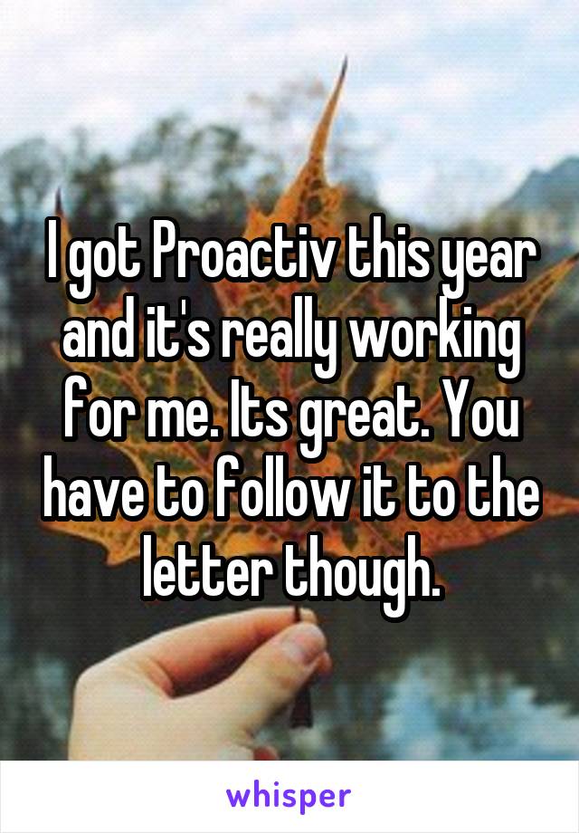 I got Proactiv this year and it's really working for me. Its great. You have to follow it to the letter though.