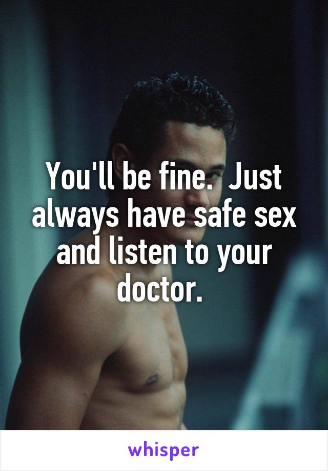 You'll be fine.  Just always have safe sex and listen to your doctor. 