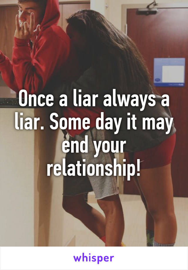 Once a liar always a liar. Some day it may end your relationship!