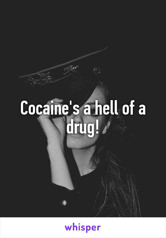 Cocaine's a hell of a drug!