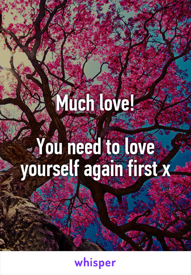 Much love!

You need to love yourself again first x