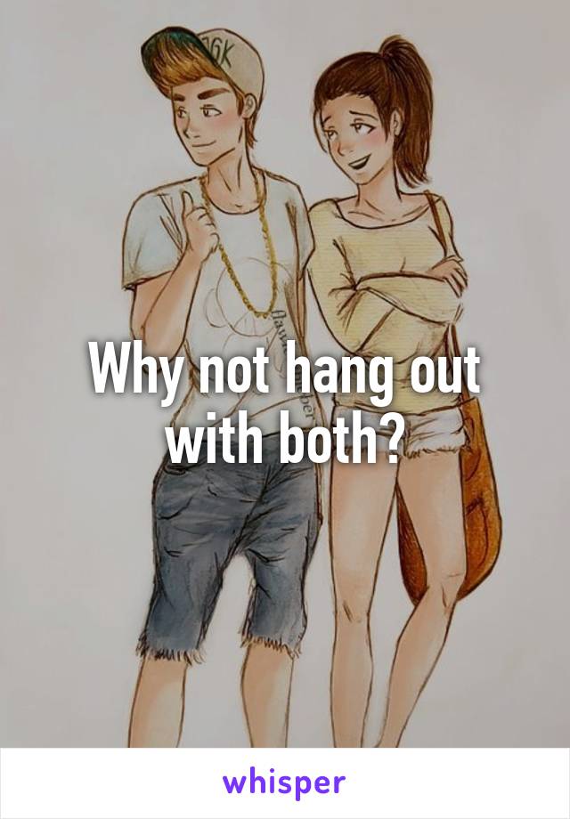 Why not hang out with both?