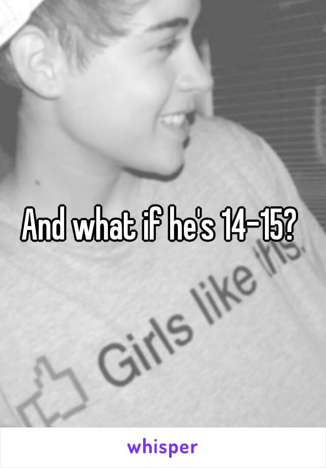And what if he's 14-15? 