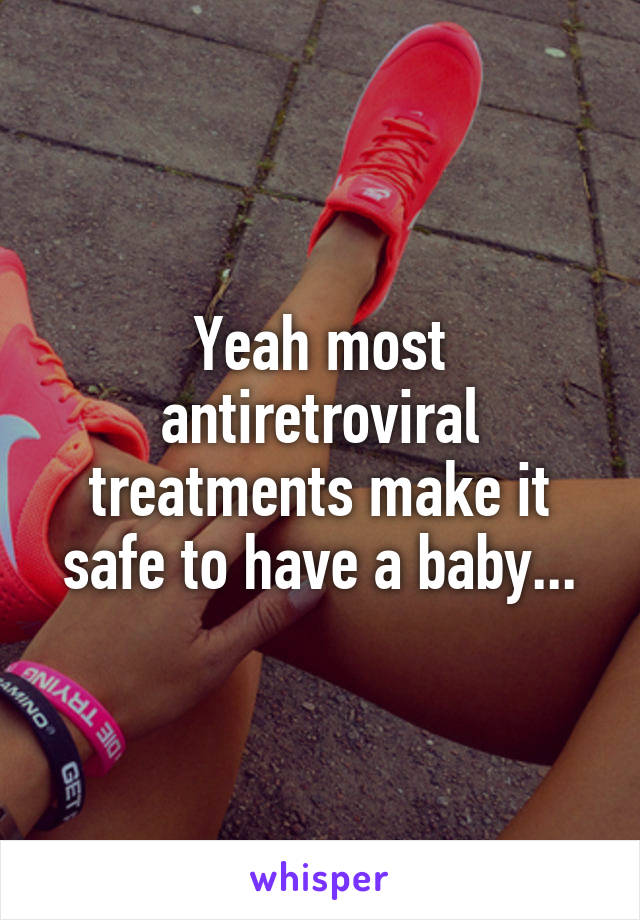 Yeah most antiretroviral treatments make it safe to have a baby...