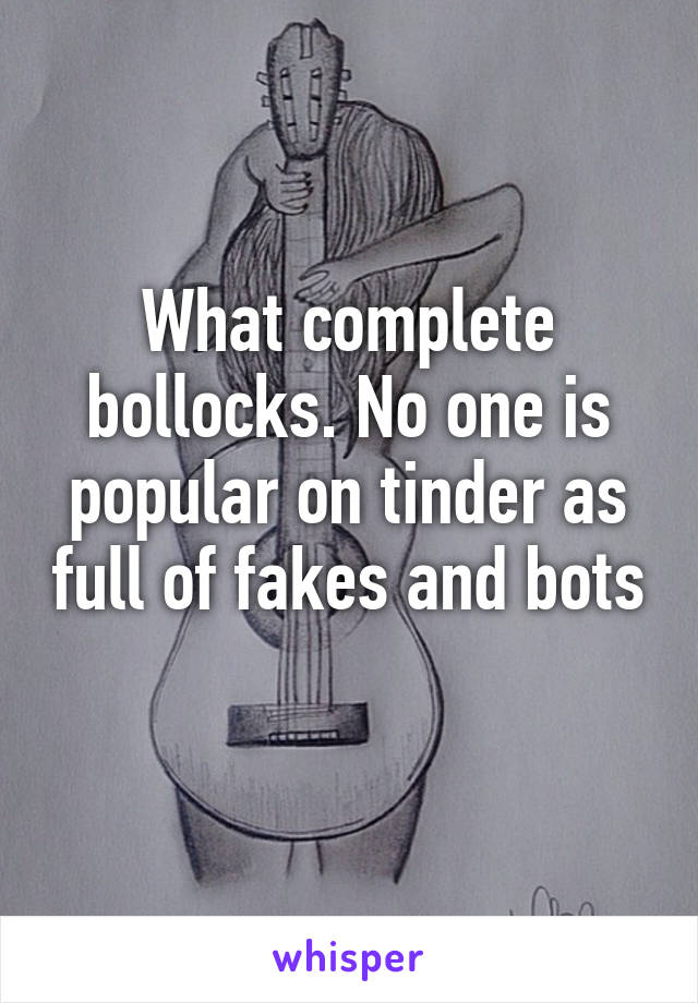 What complete bollocks. No one is popular on tinder as full of fakes and bots 