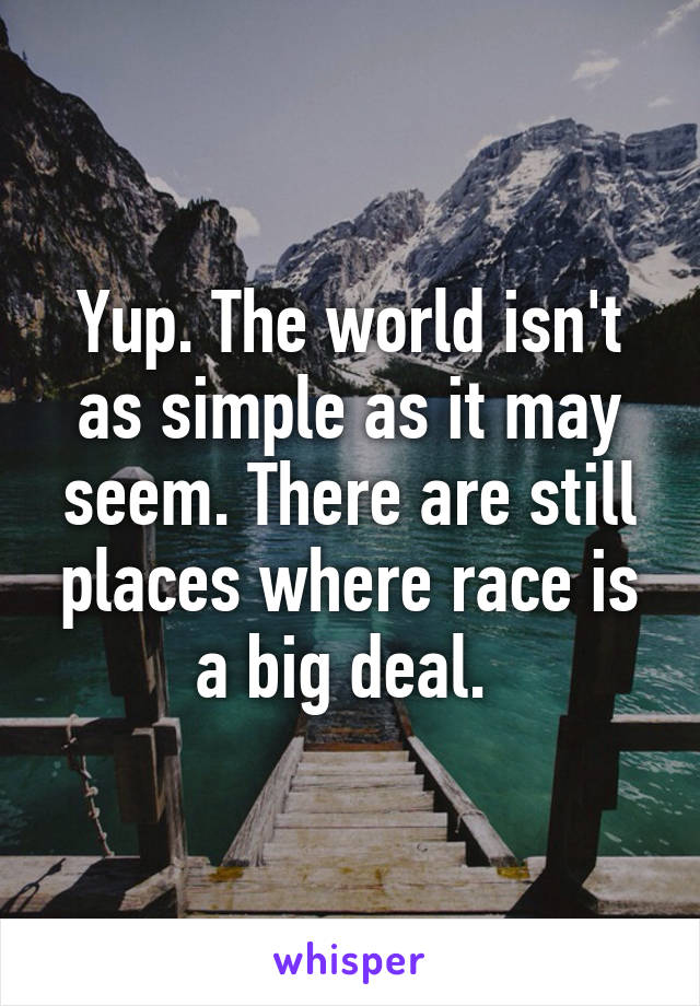 Yup. The world isn't as simple as it may seem. There are still places where race is a big deal. 