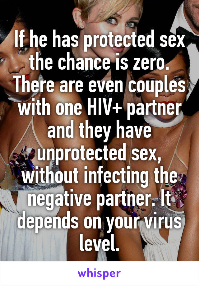 If he has protected sex the chance is zero. There are even couples with one HIV+ partner and they have unprotected sex, without infecting the negative partner. It depends on your virus level.