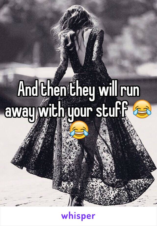 And then they will run away with your stuff 😂😂