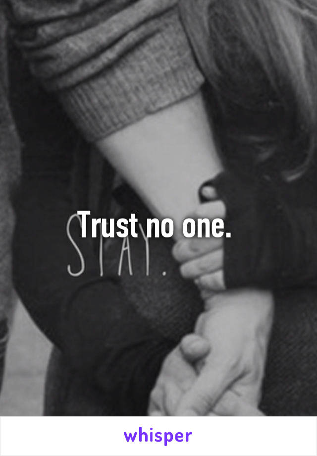 Trust no one. 