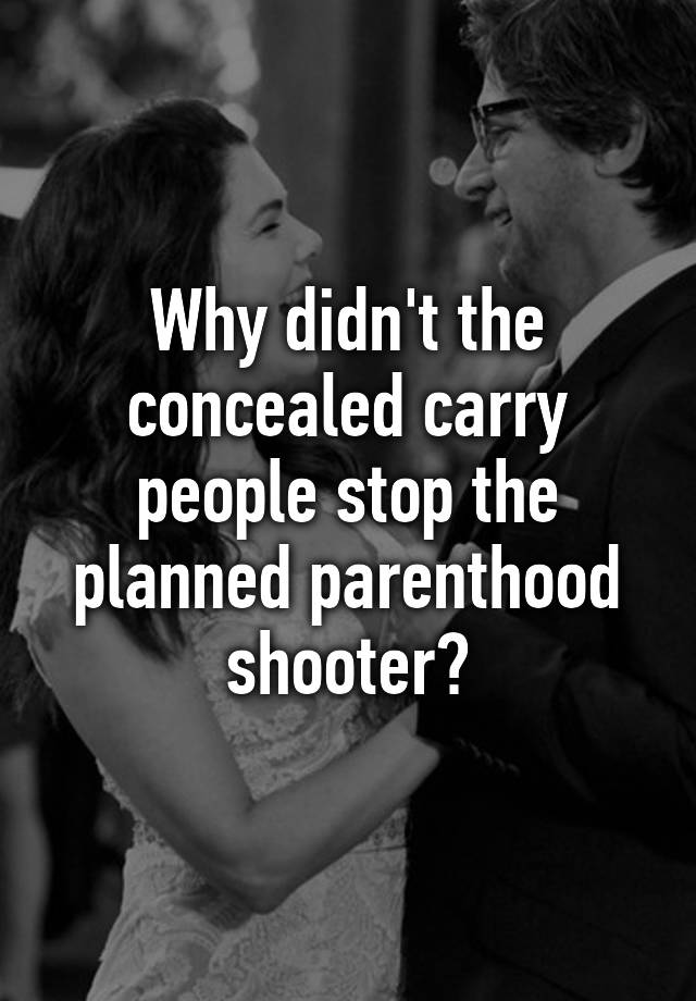 Why didn't the concealed carry people stop the planned parenthood shooter?