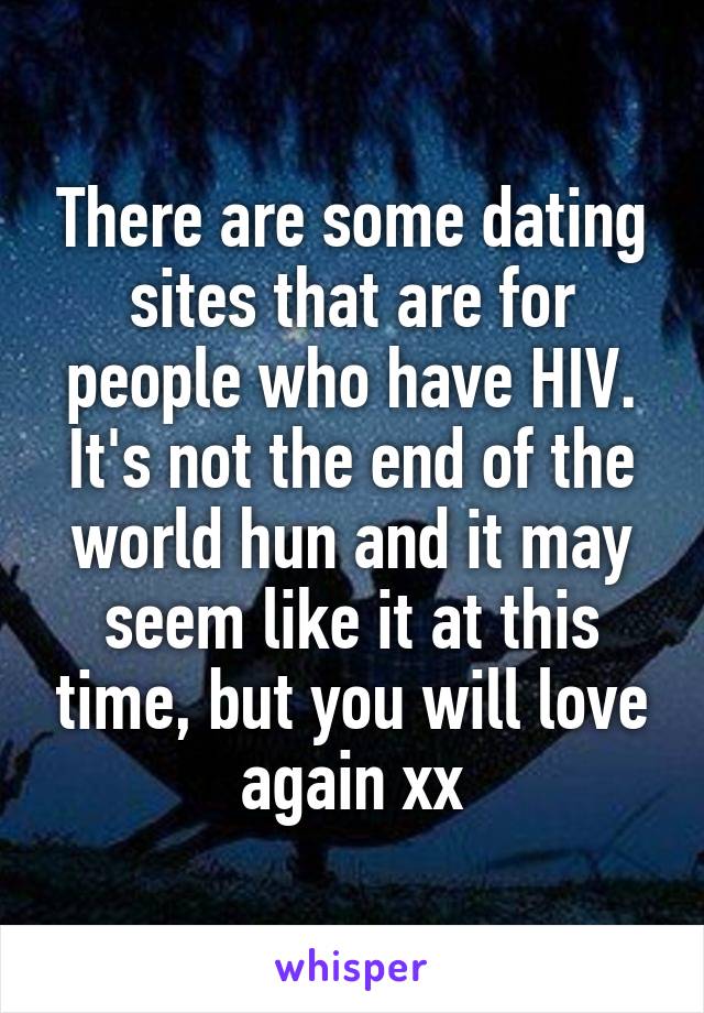 There are some dating sites that are for people who have HIV. It's not the end of the world hun and it may seem like it at this time, but you will love again xx