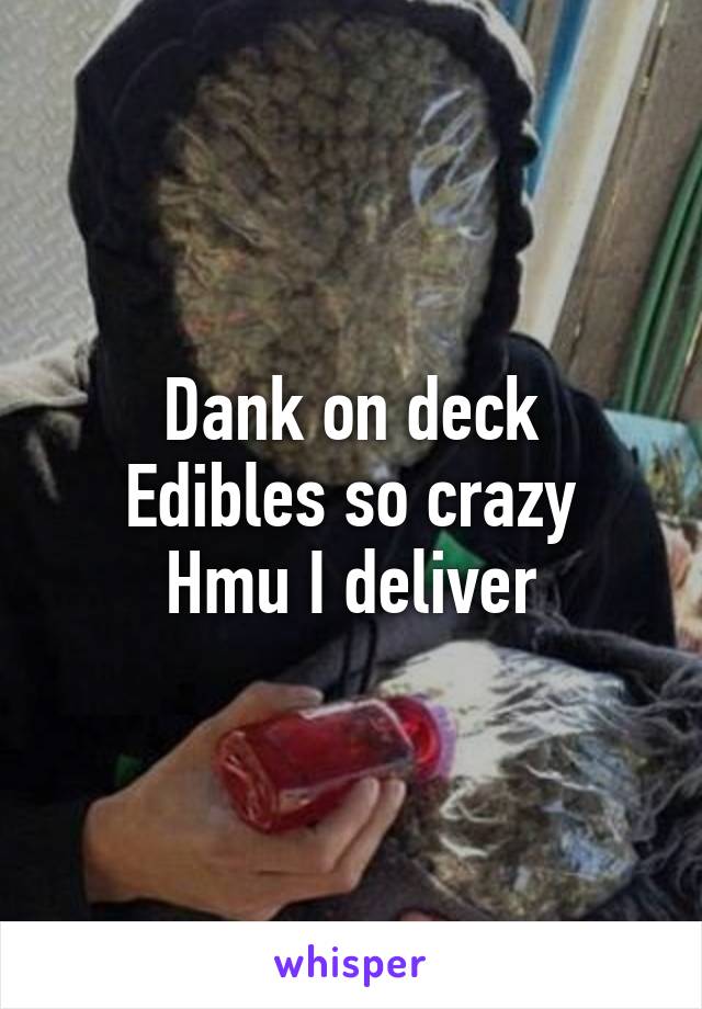 Dank on deck
Edibles so crazy
Hmu I deliver