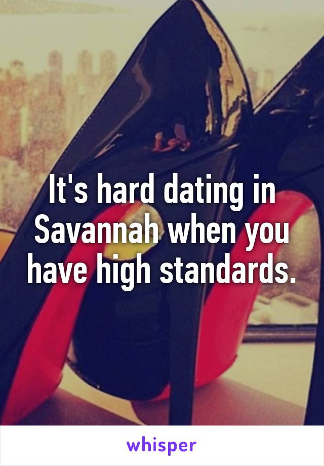 It's hard dating in Savannah when you have high standards.