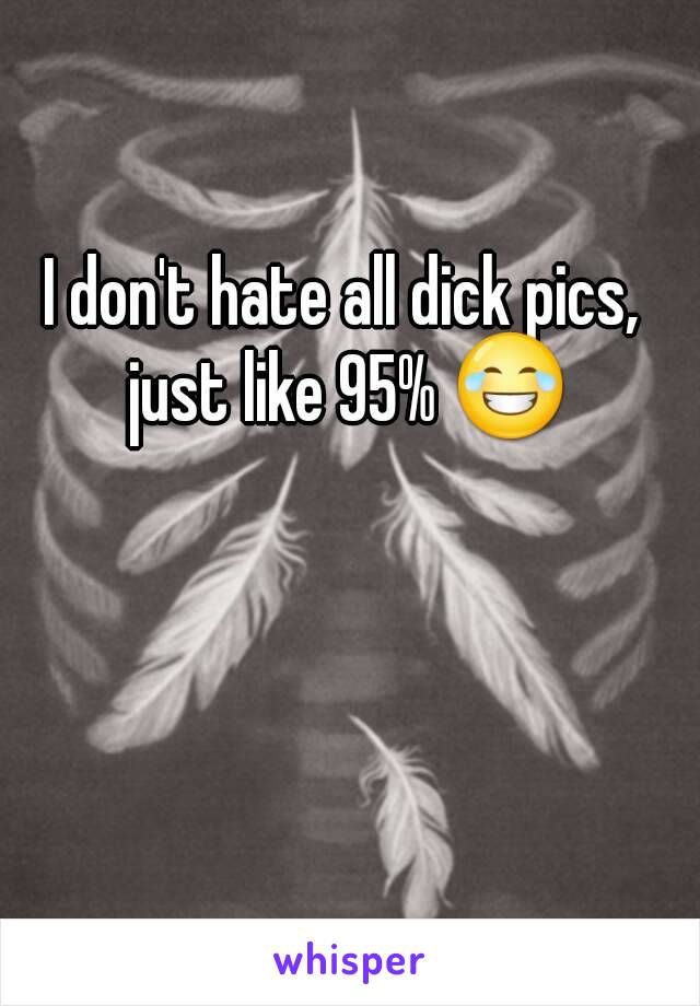 I don't hate all dick pics, just like 95% 😂